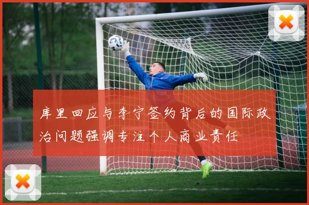 库里回应与李宁签约背后的国际政治问题强调专注个人商业责任