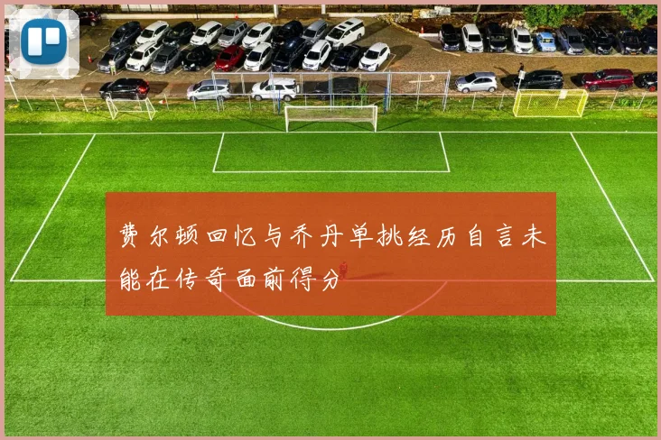 费尔顿回忆与乔丹单挑经历自言未能在传奇面前得分
