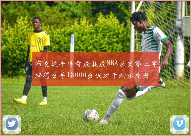布克追平传奇成就成NBA历史第三年轻得分手18000分仅次于科比乔丹