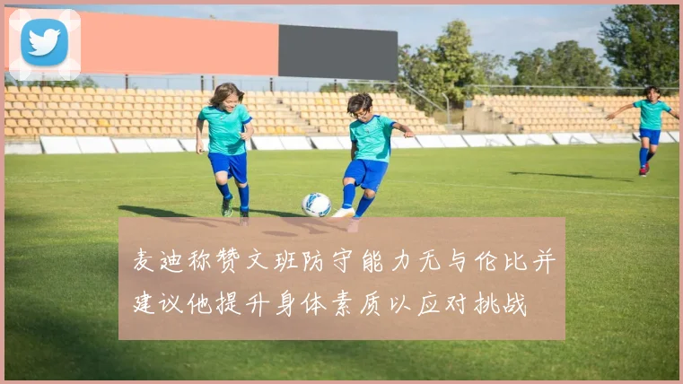麦迪称赞文班防守能力无与伦比并建议他提升身体素质以应对挑战