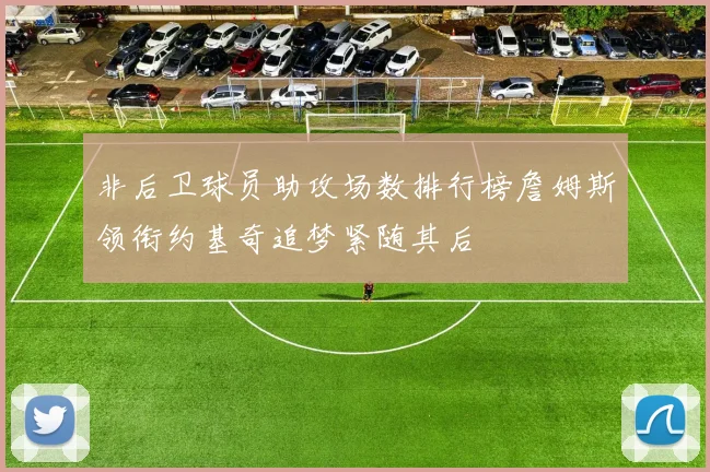 非后卫球员助攻场数排行榜詹姆斯领衔约基奇追梦紧随其后