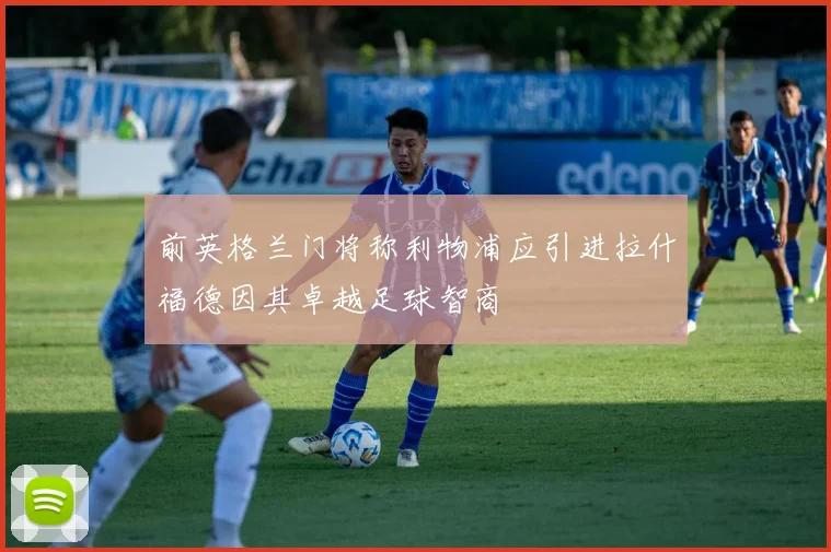 前英格兰门将称利物浦应引进拉什福德因其卓越足球智商