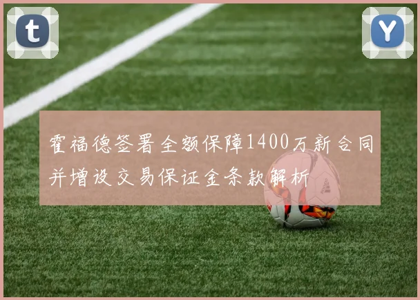 霍福德签署全额保障1400万新合同并增设交易保证金条款解析