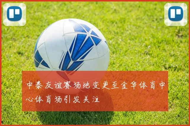 中泰友谊赛场地变更至金华体育中心体育场引发关注