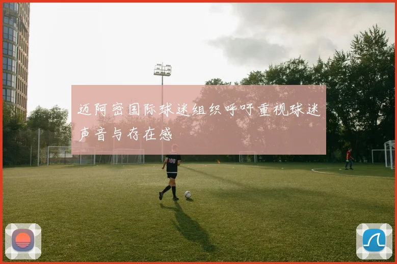 迈阿密国际球迷组织呼吁重视球迷声音与存在感