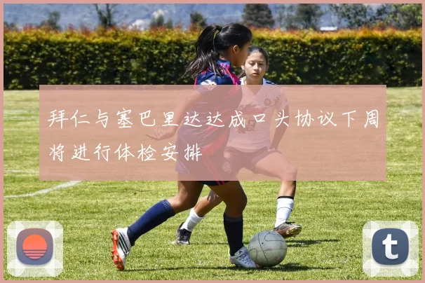 拜仁与塞巴里达达成口头协议下周将进行体检安排
