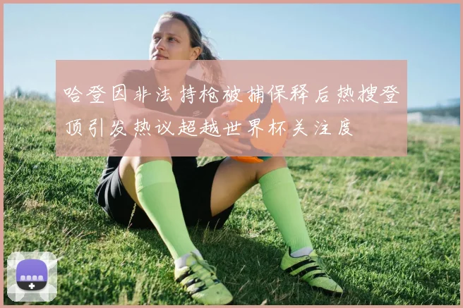 哈登因非法持枪被捕保释后热搜登顶引发热议超越世界杯关注度