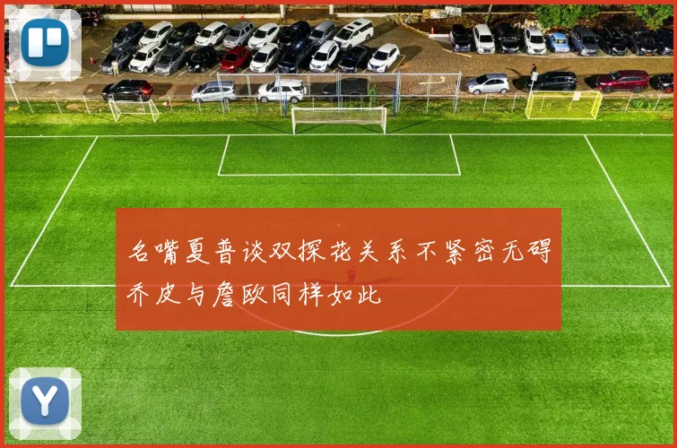 名嘴夏普谈双探花关系不紧密无碍乔皮与詹欧同样如此